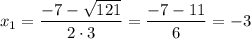 x_1=\dfrac{-7-\sqrt{121} }{2\cdot3} =\dfrac{-7-11 }{6} =-3