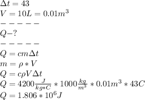 \Delta t =43\\V=10L=0.01m^3\\-----\\Q-?\\-----\\Q=cm \Delta t\\m=\rho *V\\Q=c \rho V \Delta t\\Q=4200\frac{J}{kg*C} *1000\frac{kg}{m^3} *0.01m^3*43C\\Q=1.806*10^6J