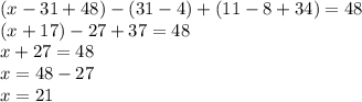 (x - 31+ 48) -(31 - 4)+(11 - 8 + 34)=48\\(x+17)-27+37 = 48\\x+27=48\\x=48-27\\x = 21\\