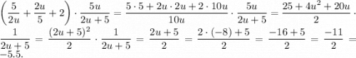 \bigg(\dfrac{5}{2u}+\dfrac{2u}{5}+2\bigg)\cdot\dfrac{5u}{2u+5} =\dfrac{5\cdot5+2u\cdot2u+2\cdot10u}{10u} \cdot\dfrac{5u}{2u+5}=\dfrac{25+4u^2+20u}{2}\cdot \dfrac{1}{2u+5}=\dfrac{(2u+5)^2}{2}\cdot\dfrac{1}{2u+5}= \dfrac{2u+5}{2}=\dfrac{2\cdot(-8)+5}{2}=\dfrac{-16+5}{2} =\dfrac{-11}{2}=-5.5.