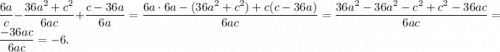 \displaystyle \frac{6a}{c}-\frac{36a^2+c^2}{6ac}+\frac{c-36a}{6a}=\frac{6a\cdot6a-(36a^2+c^2)+c(c-36a)}{6ac} =\frac{36a^2-36a^2-c^2+c^2-36ac}{6ac}=\frac{-36ac}{6ac}=-6.