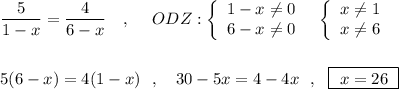 \dfrac{5}{1-x}=\dfrac{4}{6-x}\ \ \ ,\ \ \ \ ODZ:\left\{\begin{array}{l}1-x\ne 0\\6-x\ne 0\end{array}\right \ \ \left\{\begin{array}{l}x\ne 1\\x\ne 6\end{array}\right\\\\\\5(6-x)=4(1-x)\ \ ,\ \ \ 30-5x=4-4x\ \ ,\ \ \boxed{\ x=26\ }