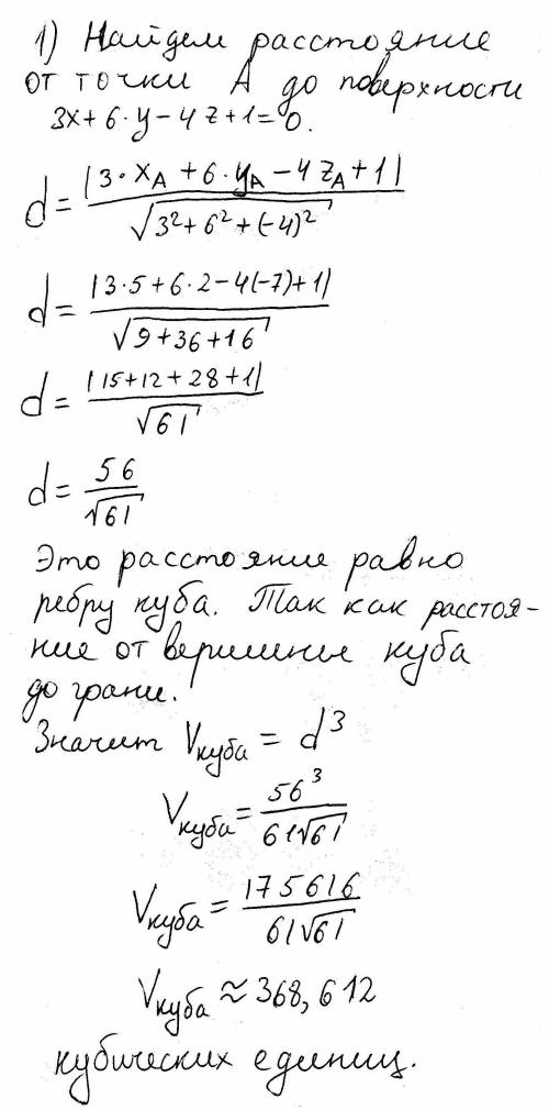 1) Каков объём куба с вершиной в точке А(5; 2; -7) гранью, лежащей на поверхности 3x+6y-4z+1=0 2) На