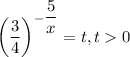 \left(\dfrac{3}{4} \right)^{ {-\dfrac{5}{x} }} =t,t0