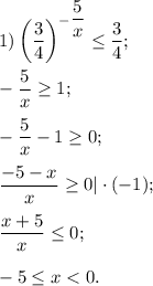 1) \left(\dfrac{3}{4} \right)^{ {-\dfrac{5}{x} }} \leq \dfrac{3}{4}; \\\\-\dfrac{5}{x} \geq 1;\\\\-\dfrac{5}{x}-1 \geq 0;\\\\\dfrac{-5-x}{x} \geq 0|\cdot (-1);\\\\\dfrac{x+5}{x} \leq 0;\\\\-5\leq x