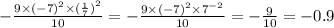 - \frac{9 \times {( - 7)}^{2} \times {( \frac{1}{7}) }^{2} }{10} = - \frac{9 \times { ( - 7)}^{2} \times {7}^{ - 2} }{10} = - \frac{9}{10}=-0.9