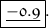 \boxed{ \frak{ \underline{\huge - 0.9}} }.