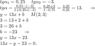 tg\alpha _1=0,25\ \ \ \ tg\alpha _2=-3.\\tg\alpha =\frac{0,25-(-3)}{1+0,25*(-3)}=\frac{0,25+3}{1-0,75} =\frac{3,25}{0,25}=13.\ \ \ \ \Rightarrow\\y=13x+b\ \ \ \ M (2;3)\\3=13*2+b\\3=26+b \\b=-23\ \ \ \ \Rightarrow\\ y=13x-23\\13x-y-23=0.