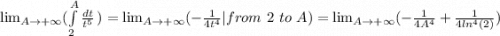 \lim_{A \to +\infty} (\int\limits^A_2 {\frac{dt}{t^5} } \,) = \lim_{A \to +\infty} (-\frac{1}{4t^4}| from\ 2\ to\ A ) = \lim_{A \to +\infty} (-\frac{1}{4A^4} +\frac{1}{4ln^4(2)})