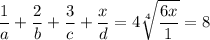 \displaystyle \frac{1}{a} +\frac{2}{b} +\frac{3}{c} +\frac{x}{d} =4\sqrt[4]{\frac{6x}{1} } =8