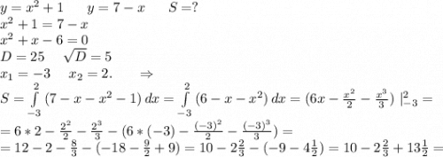 y=x^2+1\ \ \ \ \ y=7-x \ \ \ \ \ S=?\\x^2+1=7-x\\x^2+x-6=0\\D=25\ \ \ \ \sqrt{D}=5\\x_1=-3\ \ \ \ x_2=2.\ \ \ \ \ \Rightarrow\\S=\int\limits^2_{-3} {(7-x-x^2-1)} \, dx =\int\limits^2_{-3} {(6-x-x^2)} \, dx=(6x-\frac{x^2}{2}-\frac{x^3}{3})\ |_{-3}^2=\\=6*2-\frac{2^2}{2} -\frac{2^3}{3}-(6*(-3)-\frac{(-3)^2}{2}-\frac{(-3)^3}{3})=\\=12-2-\frac{8}{3} -(-18-\frac{9}{2}+9)=10-2\frac{2}{3}-(-9-4\frac{1}{2})=10-2\frac{2}{3}+13\frac{1}{2} } =\\