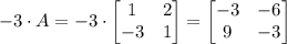 -3\cdot A =-3 \cdot \begin {bmatrix} 1&2\\-3&1\end {bmatrix}=\begin {bmatrix} -3&-6\\9&-3\end {bmatrix}