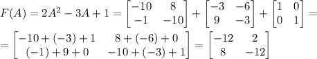 F(A)=2A^2-3A+1=\begin {bmatrix} -10&8\\-1&-10\end {bmatrix}+\begin {bmatrix} -3&-6\\9&-3\end {bmatrix}+\begin {bmatrix} 1&0\\0&1\end {bmatrix}=\\\\=\begin {bmatrix} -10+(-3)+1&8+(-6)+0\\(-1)+9+0&-10+(-3)+1\end {bmatrix}=\begin {bmatrix} -12&2\\8&-12\end {bmatrix}