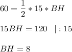 \displaystyle 60=\frac{1}{2}*15*BH\\\\15BH=120\;\;\;|:15\\\\BH = 8