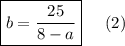 \displaystyle \boxed { b=\frac{25}{8-a} }\;\;\;\;\;(2)