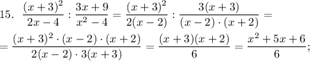 15.~~ \dfrac{(x + 3)^2}{2x - 4} :\dfrac{3x+9}{x^2-4} = \dfrac{(x + 3)^2}{2(x-2)} :\dfrac{3(x+3)}{(x-2)\cdot (x + 2)} = \\ \\= \dfrac{(x + 3)^2\cdot (x - 2) \cdot (x+2)}{2(x-2)\cdot 3(x + 3)} = \dfrac{(x+3)(x + 2)}{6} = \dfrac{x^2 + 5x +6 }{6} ;