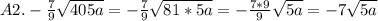 A2. -\frac{7}{9} \sqrt{405a} = -\frac{7}{9} \sqrt{81*5a} = -\frac{7*9}{9} \sqrt{5a} = -7\sqrt{5a}