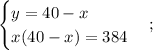 \displaystyle \begin{cases} y = 40 -x\\ x(40-x)=384 \end{cases};