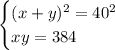 \displaystyle \begin{cases} (x+y)^2 = 40^{2} \\ xy=384 \end{cases}