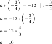 \displaystyle a*\left(-\frac{3}{4} \right)=-12\;\;\;|:-\frac{3}{4} \\\\a=-12: \left(-\frac{3}{4}\right) \\\\a=12*\frac{4}{3}\\\\a=16