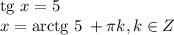 \text{tg }{x} = 5 \\ x = \text{arctg }{5} \: + \pi{k}, k \in Z