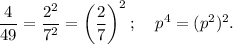 \displaystyle \frac{4}{49} =\frac{2^{2}}{7^{2}} =\left(\frac{2}{7} \right)^2;\;\;\;\;p^{4}=(p^{2})^{2}.