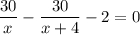 \dfrac{30}{x}-\dfrac{30}{x+4}-2=0