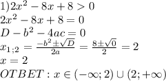 1) 2x^2-8x+80\\2x^2-8x+8=0\\D-b^2-4ac=0\\x_1_;_2=\frac{-b^2\pm\sqrt{D} }{2a} =\frac{8\pm\sqrt{0} }{2} =2\\x=2\\OTBET: x\in(-\infty;2) \cup (2;+\infty)