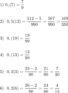 1) \ 0,(7)= \dfrac{7}{9}\\\\\\2) \ \ 0,5(12)=\dfrac{512-5}{990} =\dfrac{507}{990} =\dfrac{169}{330} \\\\\\3) \ \ 0,(19)=\dfrac{19}{99} \\\\\\4) \ \ 0,(13)=\dfrac{13}{99} \\\\\\5) \ \ 0,2(3)=\dfrac{23-2}{90}=\dfrac{21}{90} =\dfrac{7}{30}\\\\\\6) \ \ 0,2(6)=\dfrac{26-2}{90} =\dfrac{24}{90} =\dfrac{4}{15}