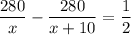 \dfrac{280}{x}-\dfrac{280}{x+10}=\dfrac{1}{2}