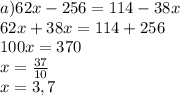 a) 62x-256=114-38x\\&#10;62x+38x=114+256\\&#10;100x=370\\&#10;x=\frac{37}{10} \\&#10;x=3,7