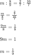 m:\frac{8}{9}=\frac{2}{7}:\frac{16}{7} \\&#10; \\&#10;\frac{m}{\frac{8}{9}}=\frac{\frac{2}{7} }{\frac{16}{7}}\\&#10;\\&#10;\frac{9m}{8}=\frac{1}{8} \\&#10; \\&#10;9m=1\\&#10;\\&#10;m=\frac{1}{9}