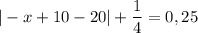 \displaystyle |-x+10-20|+\frac{1}{4}=0,25