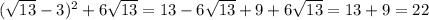 (\sqrt{13} -3)^2+6\sqrt{13}= 13-6\sqrt{13}+9+6\sqrt{13}=13+9=22