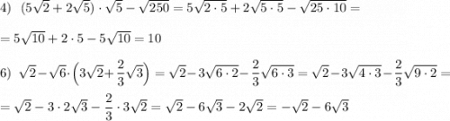 4)\ \ (5\sqrt2+2\sqrt5)\cdot \sqrt5-\sqrt{250}=5\sqrt{2\cdot 5}+2\sqrt{5\cdot 5}-\sqrt{25\cdot 10}=\\\\=5\sqrt{10}+2\cdot 5-5\sqrt{10}=10\\\\6)\ \ \sqrt2-\sqrt6\cdot \Big(3\sqrt2+\dfrac{2}{3}\sqrt3\Big)=\sqrt2-3\sqrt{6\cdot 2}-\dfrac{2}{3}\sqrt{6\cdot 3}=\sqrt2-3\sqrt{4\cdot 3}-\dfrac{2}{3}\sqrt{9\cdot 2}=\\\\=\sqrt2-3\cdot 2\sqrt3-\dfrac{2}{3}\cdot 3\sqrt2=\sqrt2-6\sqrt3-2\sqrt2=-\sqrt2-6\sqrt3