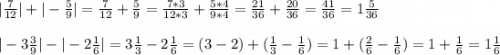 |\frac{7}{12}|+|-\frac{5}{9}|= \frac{7}{12}+\frac{5}{9}=\frac{7*3}{12*3}+\frac{5*4}{9*4}=\frac{21}{36}+\frac{20}{36}=\frac{41}{36}=1\frac{5}{36}\\\\|-3\frac{3}{9}|-|-2\frac{1}{6}|=3\frac{1}{3}-2\frac{1}{6}=(3-2)+(\frac{1}{3}-\frac{1}{6})=1+(\frac{2}{6}-\frac{1}{6})=1+\frac{1}{6}=1\frac{1}{6}