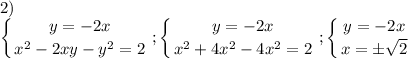 2)\displaystyle\\\left \{ {{y=-2x} \atop {x^2-2xy-y^2=2}} \right. ;\left \{ {{y=-2x} \atop {x^2+4x^2-4x^2=2}} \right. ;\left \{ {{y=-2x} \atop {x=\pm\sqrt{2} }} \right.