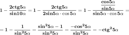 \displaystyle\bf\\1-\frac{2ctg5\alpha }{sin10\alpha } =1-\frac{2ctg5\alpha }{2sin5\alpha\cdot\cos5\alpha }=1-\frac{\dfrac{cos5\alpha }{sin5\alpha } }{sin5\alpha\cdot\cos5\alpha} =\\\\\\=1-\frac{1}{sin^25\alpha } =\frac{sin^25\alpha-1}{sin^25\alpha} =\frac{-cos^25\alpha }{sin^25\alpha} =-ctg^25\alpha