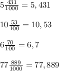 5 \frac{431}{1000} =5,431\\ \\ 10 \frac{53}{100} =10,53\\ \\ 6 \frac{70}{100}=6,7 \\ \\ 77 \frac{889}{1000}=77, 889