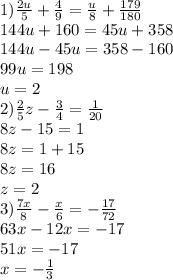 1)\frac{2u}{5}+\frac{4}{9}=\frac{u}{8}+\frac{179}{180}\\144u+160=45u+358\\144u-45u=358-160\\99u=198\\u=2\\2)\frac{2}{5}z-\frac{3}{4}=\frac{1}{20}\\8z-15=1\\8z=1+15\\8z=16\\z=2\\3)\frac{7x}{8}-\frac{x}{6}=-\frac{17}{72}\\63x-12x=-17\\51x=-17\\x=-\frac{1}{3}