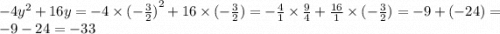 { - 4y}^{2} + 16y = - 4 \times {( - \frac{3}{2}) }^{2} + 16 \times ( - \frac{3}{2} ) = - \frac{4}{1} \times \frac{9}{4} + \frac{16}{1} \times ( - \frac{3}{2} ) = - 9 + ( - 24) = - 9 - 24 = - 33