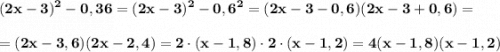 \displaystyle\bf\\(2x-3)^{2} -0,36=(2x-3)^{2} -0,6^{2} =(2x-3-0,6)(2x-3+0,6)=\\\\=(2x-3,6)(2x-2,4)=2\cdot(x-1,8)\cdot 2\cdot(x-1,2)=4(x-1,8)(x-1,2)