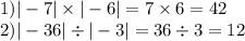 1) | - 7| \times | - 6| = 7 \times 6 = 42 \\ 2) | - 36| \div | - 3| = 36 \div 3 = 12