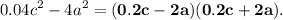 \displaystyle0.04 {c}^{2} - 4 {a}^{2} = \bf (0.2c - 2a)(0.2c + 2a).