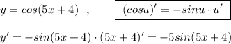 y=cos(5x+4)\ \ ,\qquad \boxed{\ (cosu)'=-sinu\cdot u'\ }\\\\y'=-sin(5x+4)\cdot (5x+4)'=-5sin(5x+4)