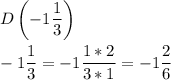 \displaystyle D\left(-1\frac{1}{3}\right)\\\\-1\frac{1}{3}=-1\frac{1*2}{3*1}=-1\frac{2}{6}