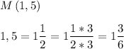 \displaystyle M\left(1,5\right)\\\\1,5=1\frac{1}{2}=1\frac{1*3}{2*3}=1\frac{3}{6}