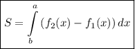 \displaystyle \boxed { S=\int\limits^a_b {(f_2(x)-f_1(x))} \, dx }