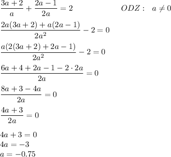 \dfrac{3a+2}a+\dfrac{2a-1}{2a}=2\qquad \qquad \qquad ODZ:\ \ a\ne0\\\\\dfrac{2a(3a+2)+a(2a-1)}{2a^2}-2=0\\\\\dfrac{a(2(3a+2)+2a-1)}{2a^2}-2=0\\\\\dfrac{6a+4+2a-1-2\cdot2a}{2a}=0\\\\\dfrac{8a+3-4a}{2a}=0\\\\\dfrac{4a+3}{2a}=0\\\\4a+3=0\\4a=-3\\a=-0.75