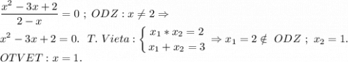 \displaystyle\frac{x^2-3x+2}{2-x} =0~;~ODZ:x\ne2\Rightarrow \\x^2-3x+2=0. ~~T.~Vieta:\left \{ {{x_1*x_2=2} \atop {x_1+x_2=3}} \right. \Rightarrow x_1=2\notin~ODZ~;~x_2=1.\\OTVET:x=1.